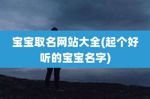 宝宝取名网站大全(起个好听的宝宝名字)