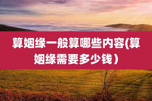 算姻缘一般算哪些内容(算姻缘需要多少钱）