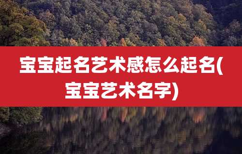 宝宝起名艺术感怎么起名(宝宝艺术名字)