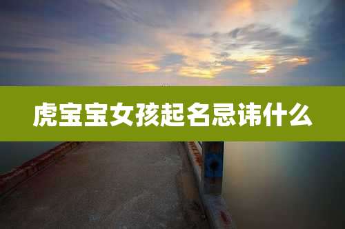 虎宝宝女孩起名忌讳什么