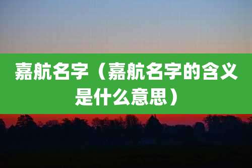 嘉航名字（嘉航名字的含义是什么意思）