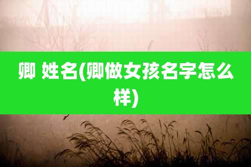 卿 姓名(卿做女孩名字怎么样)