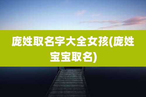 庞姓取名字大全女孩(庞姓宝宝取名)