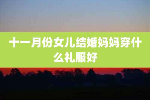 十一月份女儿结婚妈妈穿什么礼服好