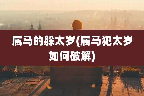 属马的躲太岁(属马犯太岁如何破解)