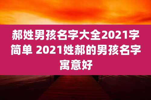 郝姓男孩名字大全2021字简单 2021姓郝的男孩名字寓意好