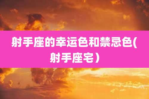 射手座的幸运色和禁忌色(射手座宅）