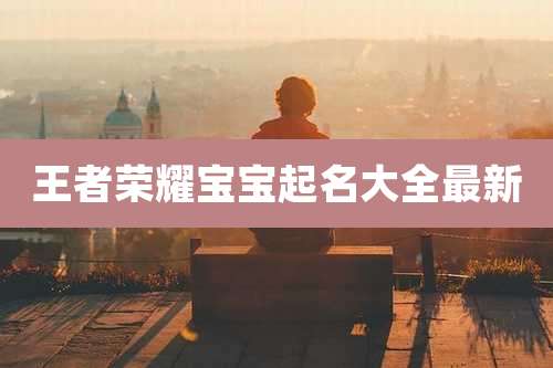 王者荣耀宝宝起名大全最新