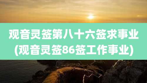 观音灵签第八十六签求事业(观音灵签86签工作事业)