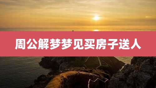 周公解梦梦见买房子送人
