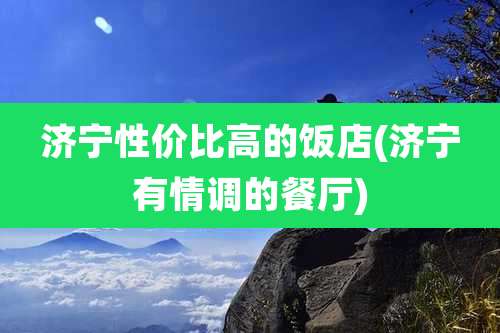济宁性价比高的饭店(济宁有情调的餐厅)