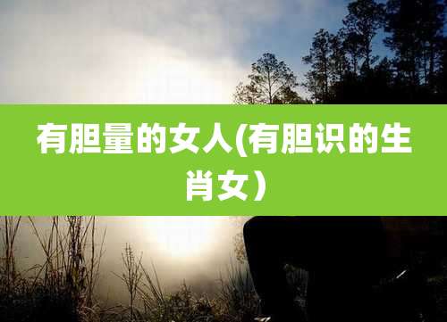 有胆量的女人(有胆识的生肖女）