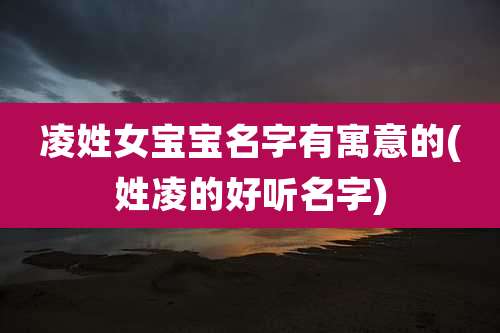 凌姓女宝宝名字有寓意的(姓凌的好听名字)