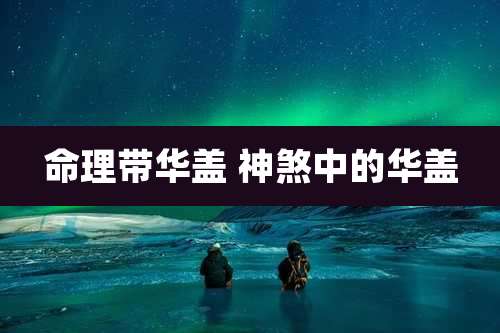 命理带华盖 神煞中的华盖