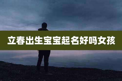 立春出生宝宝起名好吗女孩