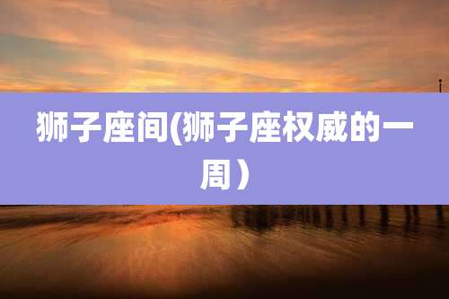 狮子座间(狮子座权威的一周）