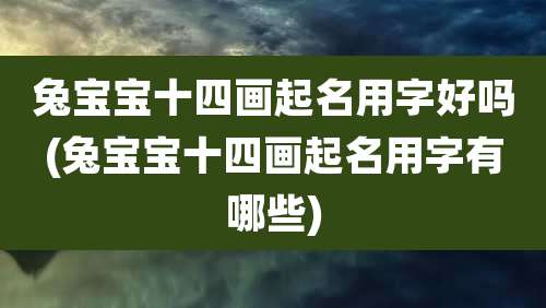 兔宝宝十四画起名用字好吗(兔宝宝十四画起名用字有哪些)