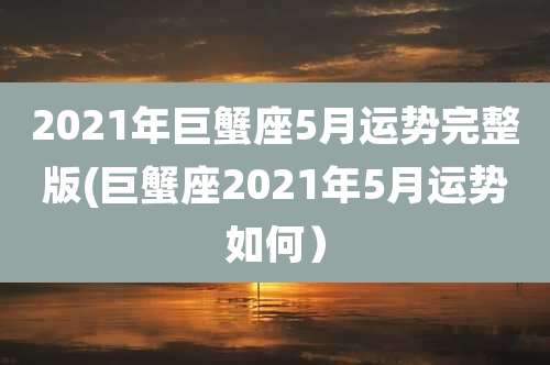 2021年巨蟹座5月运势完整版(巨蟹座2021年5月运势如何）