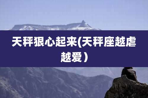 天秤狠心起来(天秤座越虐越爱）