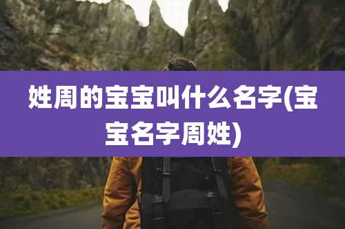 姓周的宝宝叫什么名字(宝宝名字周姓)