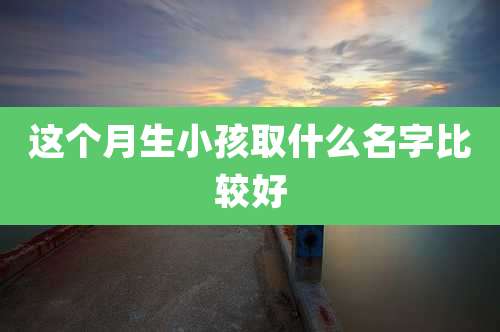 这个月生小孩取什么名字比较好