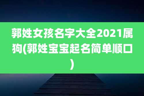 郭姓女孩名字大全2021属狗(郭姓宝宝起名简单顺口)