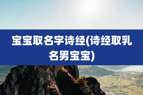 宝宝取名字诗经(诗经取乳名男宝宝)