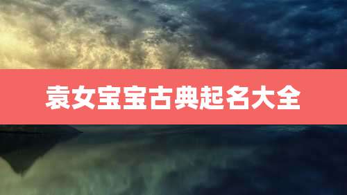 袁女宝宝古典起名大全