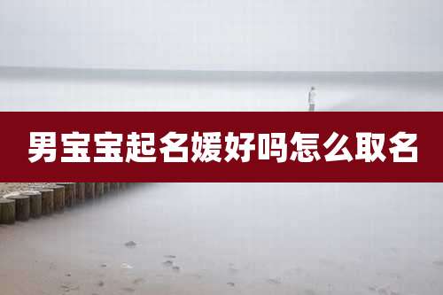 男宝宝起名媛好吗怎么取名