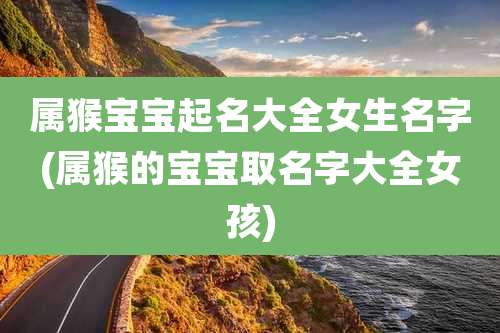 属猴宝宝起名大全女生名字(属猴的宝宝取名字大全女孩)