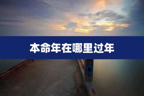 本命年在哪里过年