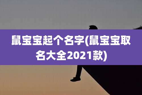 鼠宝宝起个名字(鼠宝宝取名大全2021款)