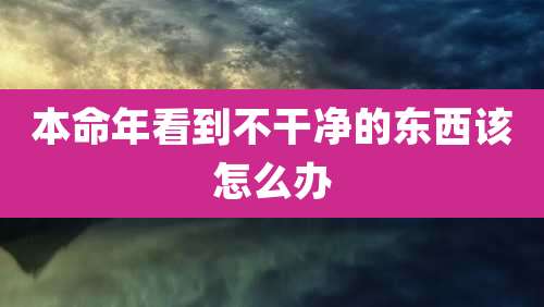 本命年看到不干净的东西该怎么办