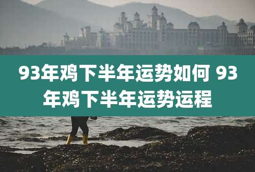 93年鸡下半年运势如何 93年鸡下半年运势运程