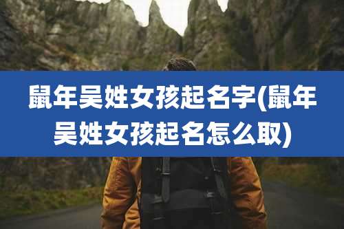 鼠年吴姓女孩起名字(鼠年吴姓女孩起名怎么取)