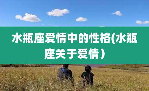 水瓶座爱情中的性格(水瓶座关于爱情）