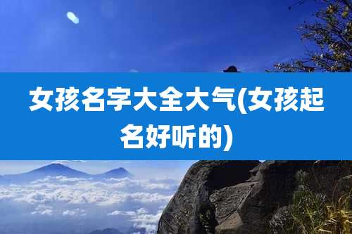 女孩名字大全大气(女孩起名好听的)