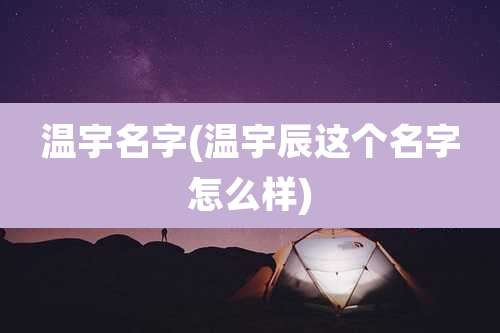 温宇名字(温宇辰这个名字怎么样)