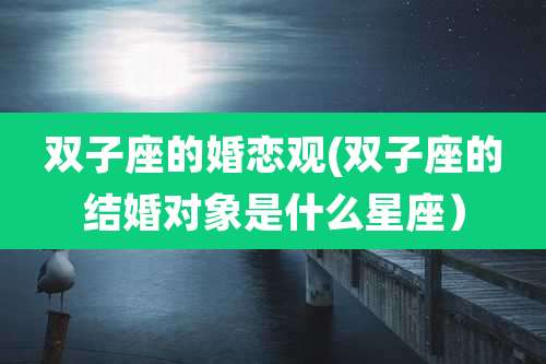 双子座的婚恋观(双子座的结婚对象是什么星座）