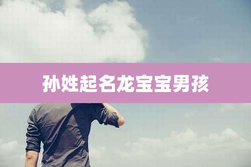 孙姓起名龙宝宝男孩