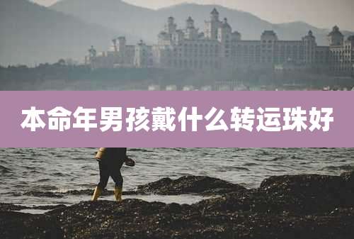 本命年男孩戴什么转运珠好