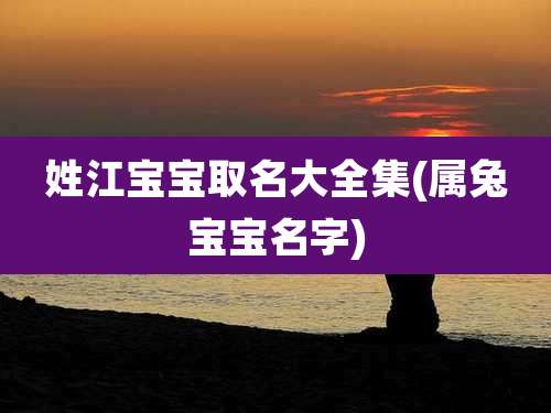姓江宝宝取名大全集(属兔宝宝名字)
