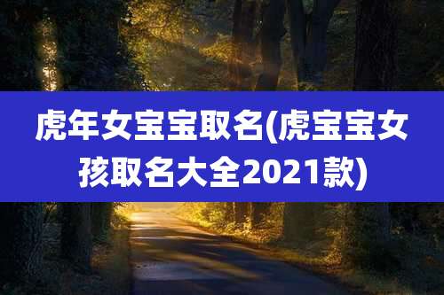 虎年女宝宝取名(虎宝宝女孩取名大全2021款)
