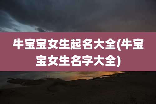 牛宝宝女生起名大全(牛宝宝女生名字大全)