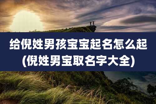 给倪姓男孩宝宝起名怎么起(倪姓男宝取名字大全)