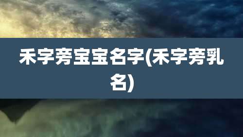 禾字旁宝宝名字(禾字旁乳名)