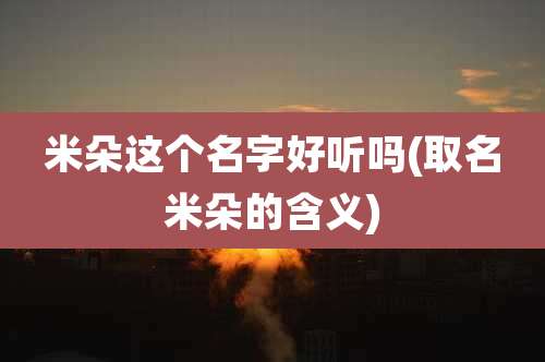 米朵这个名字好听吗(取名米朵的含义)