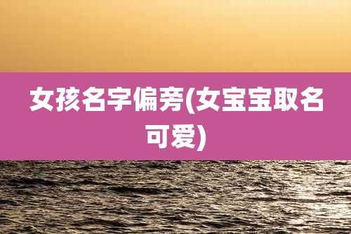女孩名字偏旁(女宝宝取名可爱)