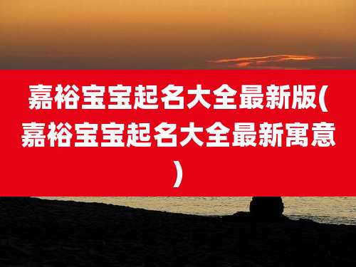 嘉裕宝宝起名大全最新版(嘉裕宝宝起名大全最新寓意)
