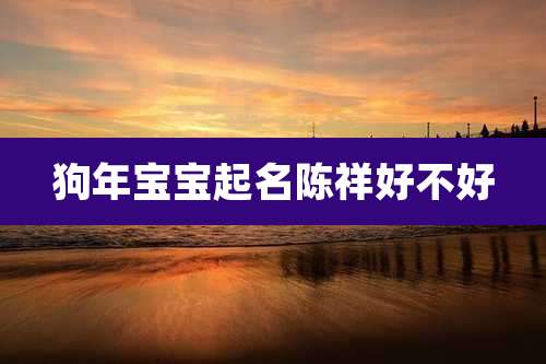 狗年宝宝起名陈祥好不好